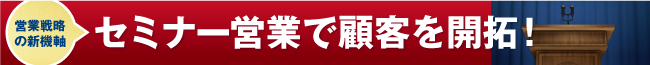 セミナー営業で顧客を開拓！